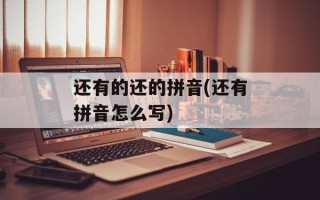还有的还的拼音(还有拼音怎么写)