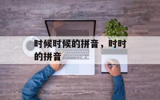 时候时候的拼音，时时的拼音