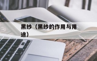 黑纱（黑纱的作用与用途）
