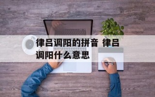 律吕调阳的拼音 律吕调阳什么意思