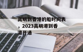 高明到香港的船时间表，2023高明港到香港开通
