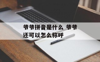 爷爷拼音是什么 爷爷还可以怎么称呼