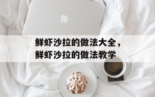 鲜虾沙拉的做法大全，鲜虾沙拉的做法教学