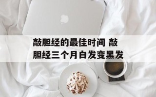 敲胆经的最佳时间 敲胆经三个月白发变黑发