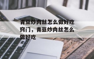 青豆炒肉丝怎么做好吃窍门，青豆炒肉丝怎么做好吃