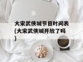 大宋武侠城节目时间表(大宋武侠城开放了吗)
