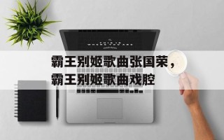霸王别姬歌曲张国荣，霸王别姬歌曲戏腔