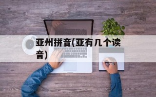 亚州拼音(亚有几个读音)
