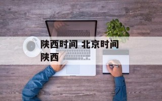 陕西时间 北京时间 陕西