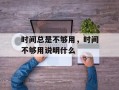 时间总是不够用，时间不够用说明什么