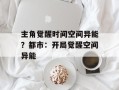 主角觉醒时间空间异能？都市：开局觉醒空间异能