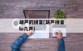 胡芦的拼音(葫芦拼音lu几声)