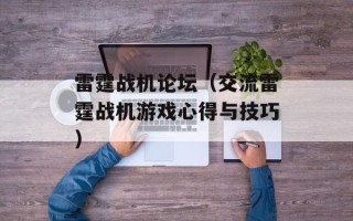 雷霆战机论坛（交流雷霆战机游戏心得与技巧）