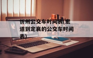 忻州公交车时间表(宏道到定襄的公交车时间表)