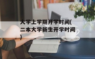 大学上学期开学时间(二本大学新生开学时间)