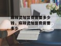麻辣烫加盟费需要多少钱，麻辣烫加盟费需要多少