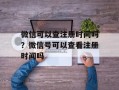 微信可以查注册时间吗？微信号可以查看注册时间吗