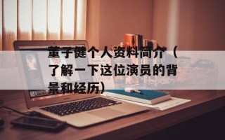 董子健个人资料简介（了解一下这位演员的背景和经历）