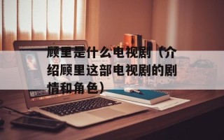 顾里是什么电视剧（介绍顾里这部电视剧的剧情和角色）