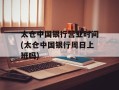太仓中国银行营业时间(太仓中国银行周日上班吗)