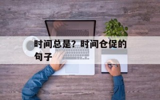 时间总是？时间仓促的句子