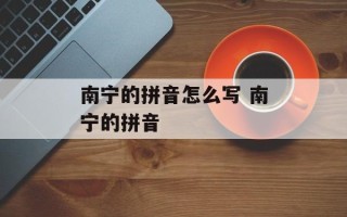 南宁的拼音怎么写 南宁的拼音