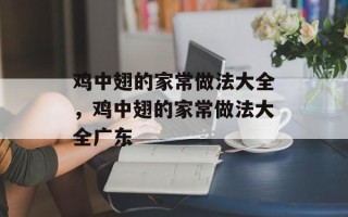 鸡中翅的家常做法大全，鸡中翅的家常做法大全广东