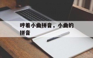 哼着小曲拼音，小曲的拼音