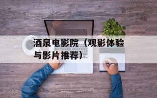 酒泉电影院（观影体验与影片推荐）