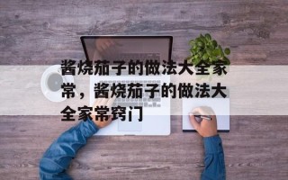酱烧茄子的做法大全家常，酱烧茄子的做法大全家常窍门