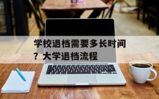 学校退档需要多长时间？大学退档流程