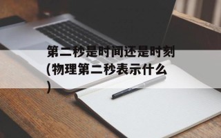 第二秒是时间还是时刻(物理第二秒表示什么)