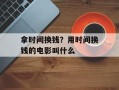 拿时间换钱？用时间换钱的电影叫什么