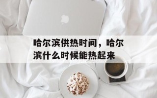 哈尔滨供热时间，哈尔滨什么时候能热起来