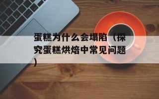 蛋糕为什么会塌陷（探究蛋糕烘焙中常见问题）