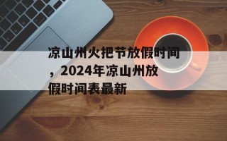凉山州火把节放假时间，2024年凉山州放假时间表最新