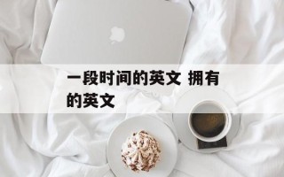 一段时间的英文 拥有的英文