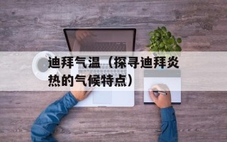 迪拜气温（探寻迪拜炎热的气候特点）