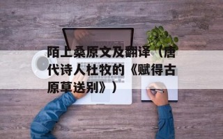 陌上桑原文及翻译（唐代诗人杜牧的《赋得古原草送别》）