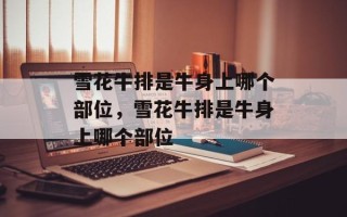 雪花牛排是牛身上哪个部位，雪花牛排是牛身上哪个部位