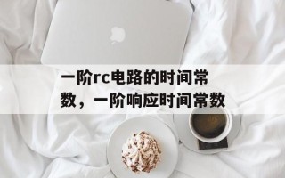 一阶rc电路的时间常数，一阶响应时间常数