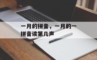 一月的拼音，一月的一拼音读第几声