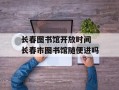 长春图书馆开放时间 长春市图书馆随便进吗