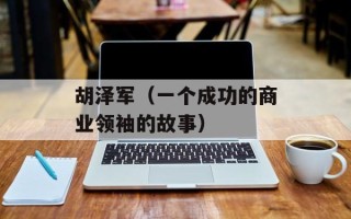 胡泽军（一个成功的商业领袖的故事）