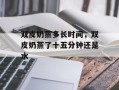 双皮奶蒸多长时间，双皮奶蒸了十五分钟还是水