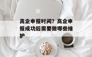 高企申报时间？高企申报成功后需要做哪些维护