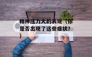 精神压力大的表现（你是否出现了这些症状？）