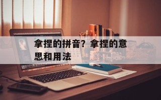 拿捏的拼音？拿捏的意思和用法