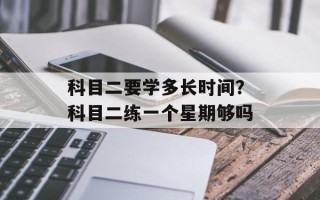 科目二要学多长时间？科目二练一个星期够吗
