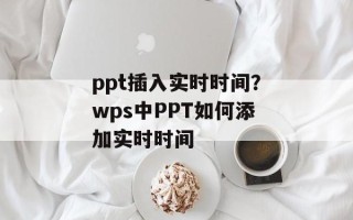 ppt插入实时时间？wps中PPT如何添加实时时间